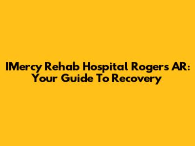 IMercy Rehab Hospital Rogers AR: Your Guide To Recovery