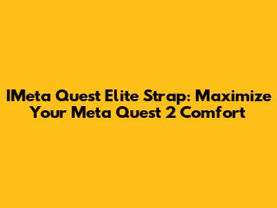 IMeta Quest Elite Strap: Maximize Your Meta Quest 2 Comfort