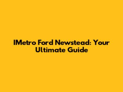 IMetro Ford Newstead: Your Ultimate Guide