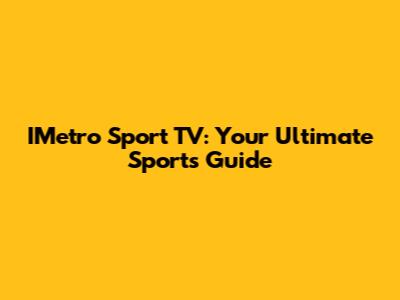 IMetro Sport TV: Your Ultimate Sports Guide