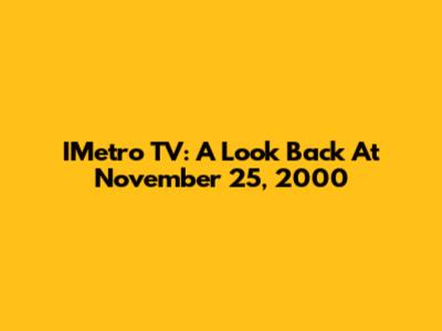 IMetro TV: A Look Back At November 25, 2000