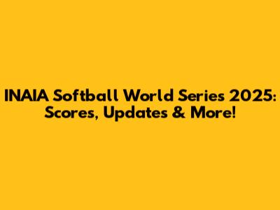 INAIA Softball World Series 2025: Scores, Updates & More!
