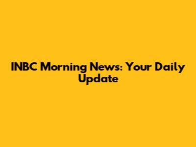 INBC Morning News: Your Daily Update