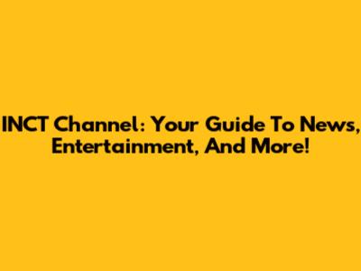 INCT Channel: Your Guide To News, Entertainment, And More!