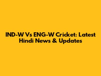 IND-W Vs ENG-W Cricket: Latest Hindi News & Updates