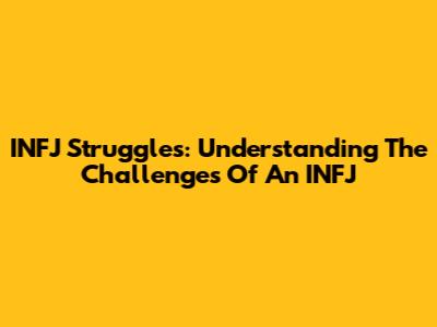 INFJ Struggles: Understanding The Challenges Of An INFJ