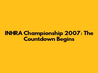 INHRA Championship 2007: The Countdown Begins