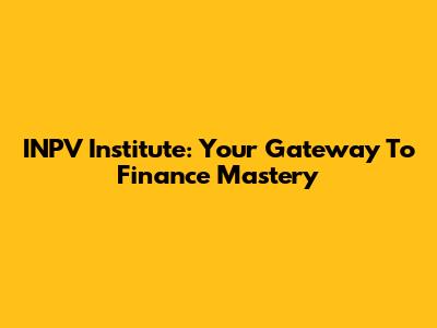 INPV Institute: Your Gateway To Finance Mastery