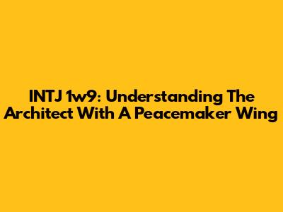 INTJ 1w9: Understanding The Architect With A Peacemaker Wing