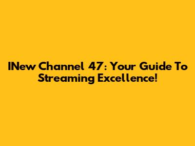 INew Channel 47: Your Guide To Streaming Excellence!