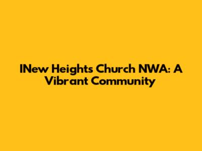 INew Heights Church NWA: A Vibrant Community