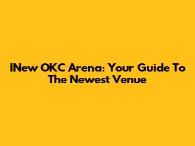 INew OKC Arena: Your Guide To The Newest Venue