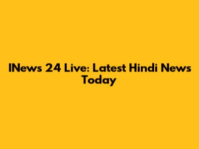 INews 24 Live: Latest Hindi News Today