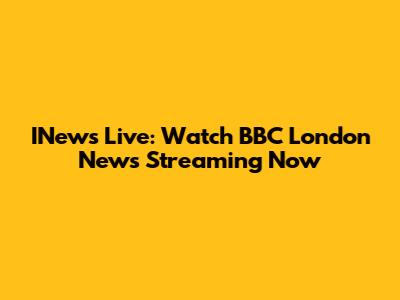 INews Live: Watch BBC London News Streaming Now