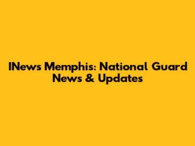INews Memphis: National Guard News & Updates