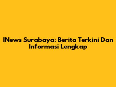 INews Surabaya: Berita Terkini Dan Informasi Lengkap