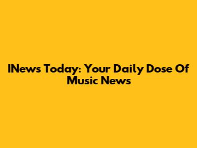 INews Today: Your Daily Dose Of Music News
