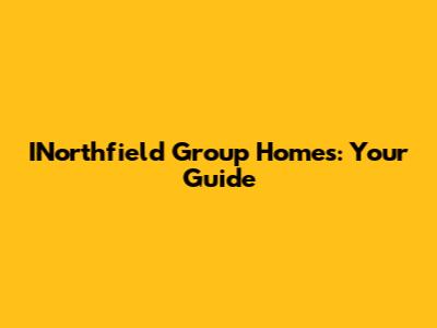 INorthfield Group Homes: Your Guide