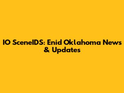 IO SceneIDS: Enid Oklahoma News & Updates