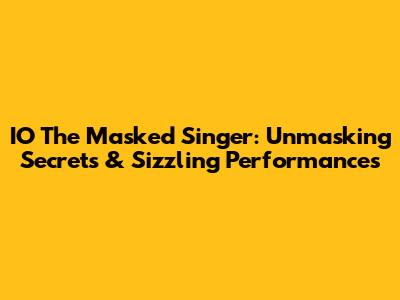 IO The Masked Singer: Unmasking Secrets & Sizzling Performances
