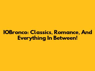 IOBronco: Classics, Romance, And Everything In Between!