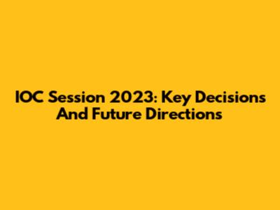 IOC Session 2023: Key Decisions And Future Directions