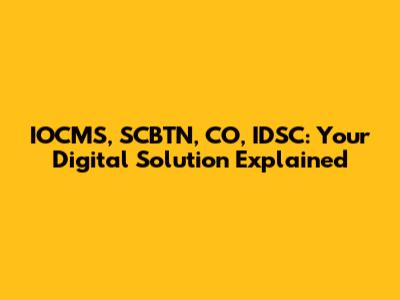 IOCMS, SCBTN, CO, IDSC: Your Digital Solution Explained