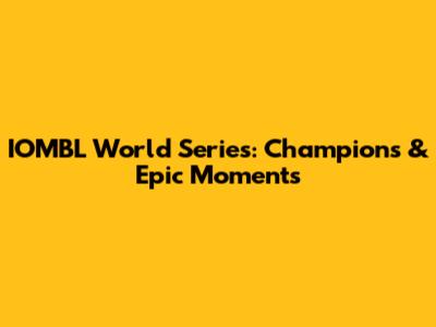 IOMBL World Series: Champions & Epic Moments