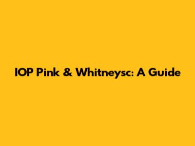 IOP Pink & Whitneysc: A Guide