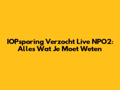 IOPsporing Verzocht Live NPO2: Alles Wat Je Moet Weten