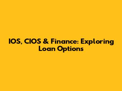 IOS, CIOS & Finance: Exploring Loan Options