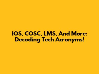 IOS, COSC, LMS, And More: Decoding Tech Acronyms!