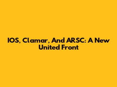 IOS, Clamar, And ARSC: A New United Front