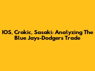 IOS, Crokic, Sasaki: Analyzing The Blue Jays-Dodgers Trade