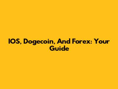 IOS, Dogecoin, And Forex: Your Guide