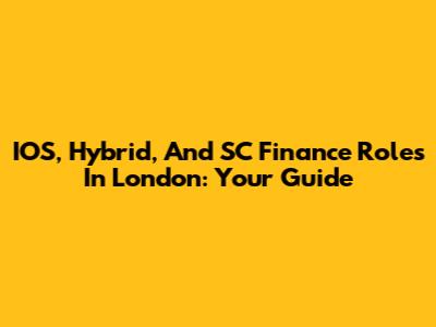 IOS, Hybrid, And SC Finance Roles In London: Your Guide