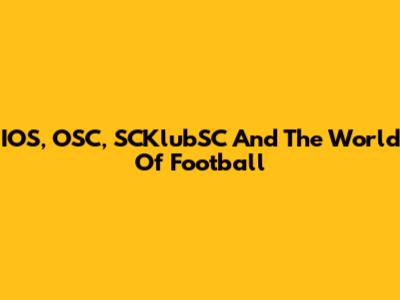 IOS, OSC, SCKlubSC And The World Of Football