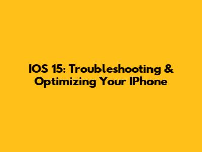 IOS 15: Troubleshooting & Optimizing Your IPhone