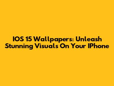 IOS 15 Wallpapers: Unleash Stunning Visuals On Your IPhone