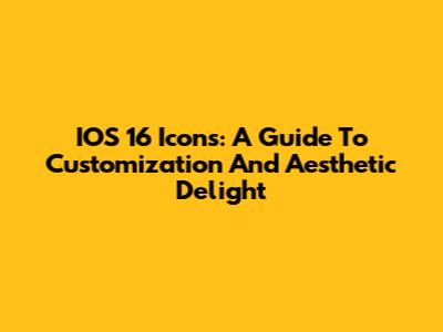 IOS 16 Icons: A Guide To Customization And Aesthetic Delight