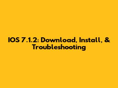 IOS 7.1.2: Download, Install, & Troubleshooting