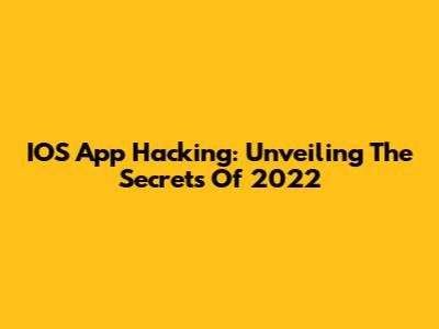 IOS App Hacking: Unveiling The Secrets Of 2022