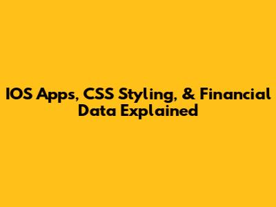 IOS Apps, CSS Styling, & Financial Data Explained