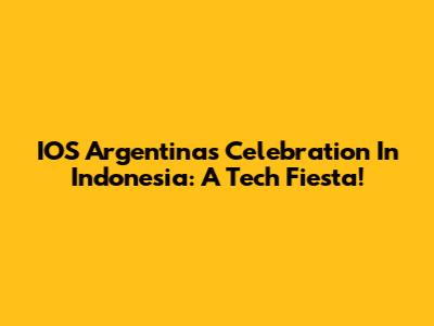 IOS Argentina's Celebration In Indonesia: A Tech Fiesta!