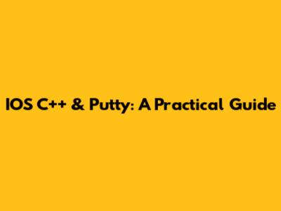 IOS C++ & Putty: A Practical Guide