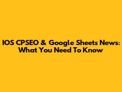 IOS CPSEO & Google Sheets News: What You Need To Know