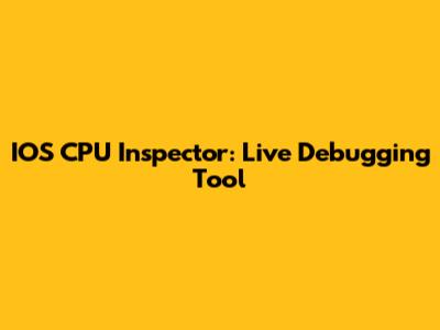 IOS CPU Inspector: Live Debugging Tool