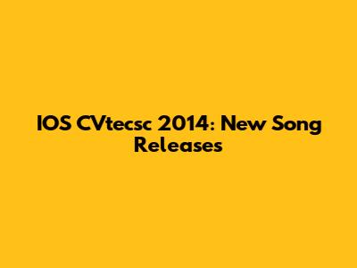 IOS CVtecsc 2014: New Song Releases