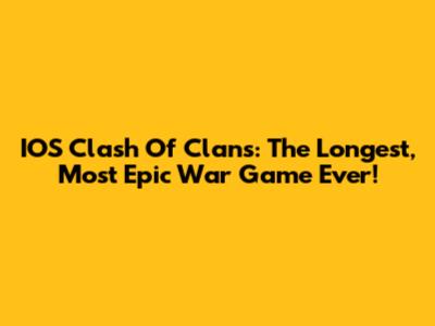 IOS Clash Of Clans: The Longest, Most Epic War Game Ever!