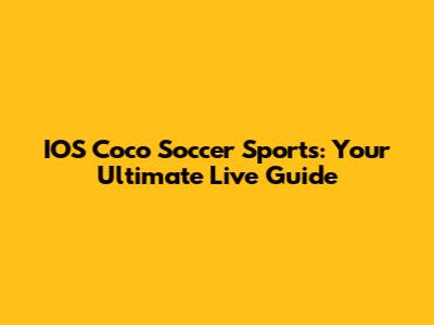 IOS Coco Soccer Sports: Your Ultimate Live Guide
